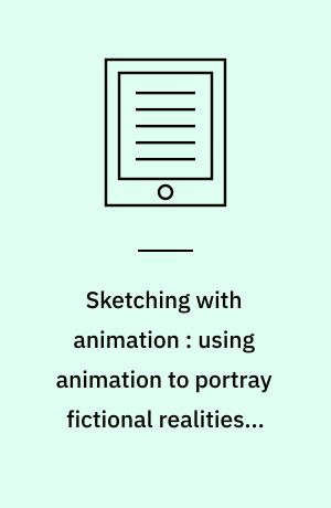 Sketching with animation : using animation to portray fictional realities – aimed at becoming Factual