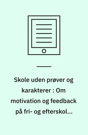 Skole uden prøver og karakterer : Om motivation og feedback på fri- og efterskoler, der arbejder med prøve- og karakterfrihed