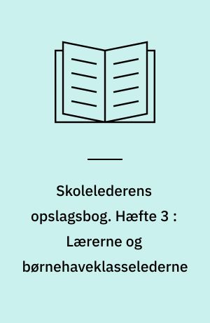 Skolelederens opslagsbog. Hæfte 3 : Lærerne og børnehaveklasselederne