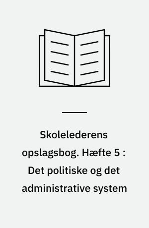 Skolelederens opslagsbog. Hæfte 5 : Det politiske og det administrative system