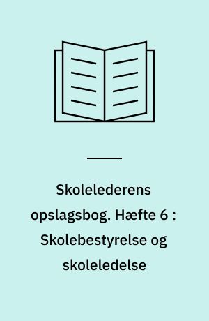 Skolelederens opslagsbog. Hæfte 6 : Skolebestyrelse og skoleledelse