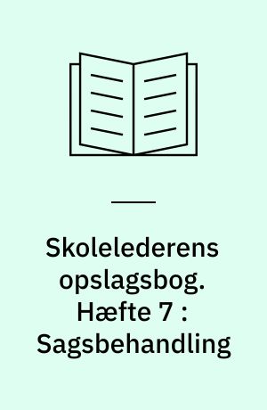 Skolelederens opslagsbog. Hæfte 7 : Sagsbehandling