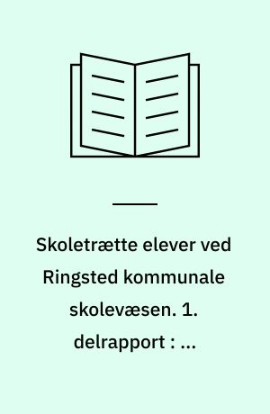 Skoletrætte elever ved Ringsted kommunale skolevæsen. 1. delrapport : En oversigt over forekomsten af skoletræthed og skolernes forsøg på at skabe alternativer for de skoletrætte elever