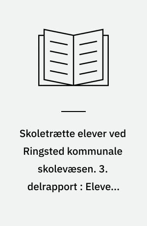 Skoletrætte elever ved Ringsted kommunale skolevæsen. 3. delrapport : Elevers opfattelse af skoletræthed, og deres svar på spørgsmål om egen skole-, hjem- og egensituation, med omtale af forskelle på pigers og drenges svar