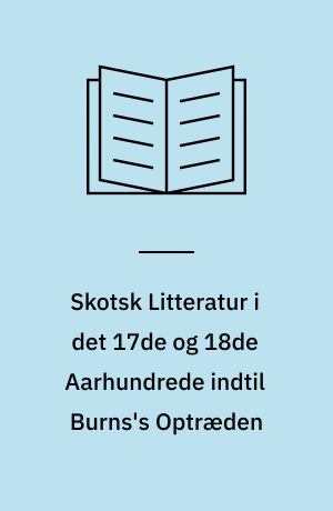 Skotsk Litteratur i det 17de og 18de Aarhundrede indtil Burns's Optræden