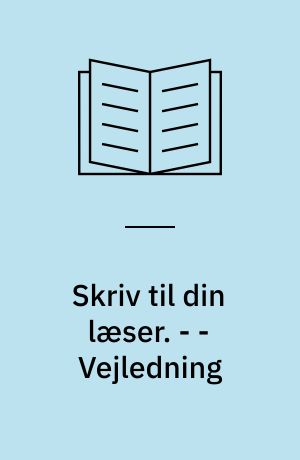 Skriv til din læser. - - Vejledning : faglig skrivning.Forklarende tekster, 8.-9. klasse