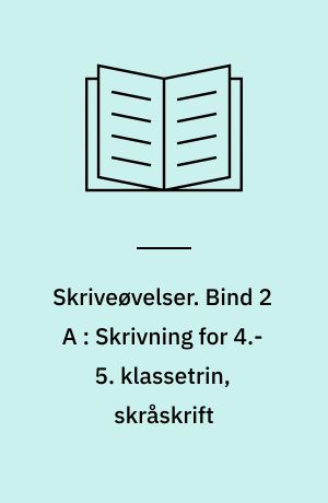 Skriveøvelser. Bind 2 A : Skrivning for 4.-5. klassetrin, skråskrift