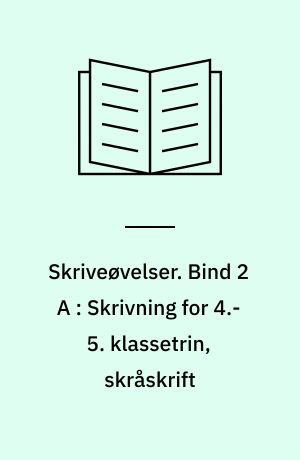 Skriveøvelser. Bind 2 A : Skrivning for 4.-5. klassetrin, skråskrift