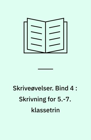 Skriveøvelser. Bind 4 : Skrivning for 5.-7. klassetrin
