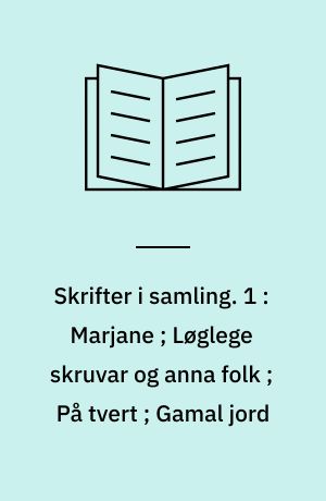 Skrifter i samling. 1 : Marjane ; Løglege skruvar og anna folk ; På tvert ; Gamal jord