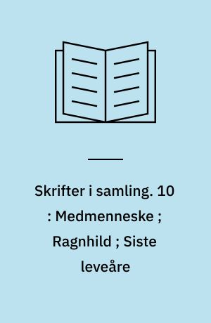Skrifter i samling. 10 : Medmenneske ; Ragnhild ; Siste leveåre