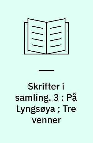 Skrifter i samling. 3 : På Lyngsøya ; Tre venner