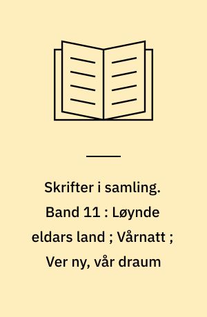 Skrifter i samling. Band 11 : Løynde eldars land ; Vårnatt ; Ver ny, vår draum