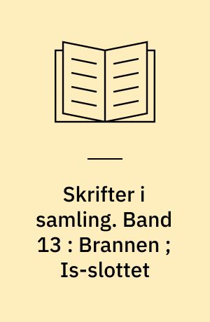 Skrifter i samling. Band 13 : Brannen ; Is-slottet