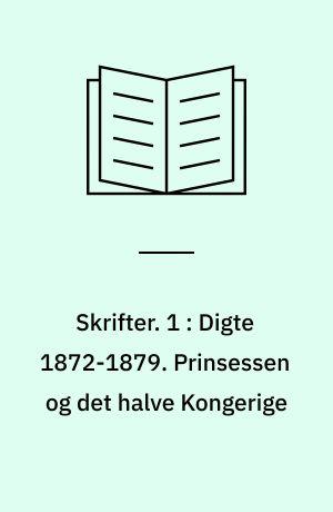 Skrifter. 1 : Digte 1872-1879. Prinsessen og det halve Kongerige