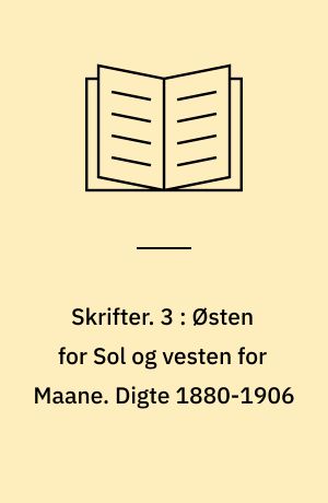 Skrifter. 3 : Østen for Sol og vesten for Maane. Digte 1880-1906