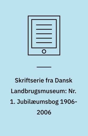 Skriftserie fra Dansk Landbrugsmuseum: Nr. 1. Jubilæumsbog 1906-2006