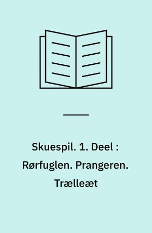 Skuespil. 1. Deel : Rørfuglen. Prangeren. Trælleæt