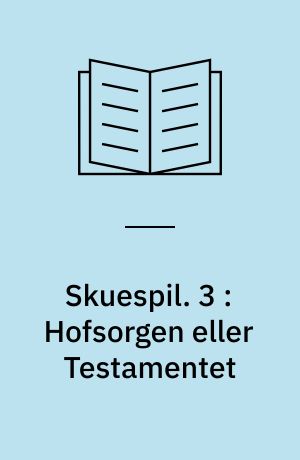 Skuespil. 3 : Hofsorgen eller Testamentet
