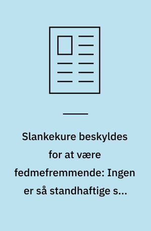 Slankekure beskyldes for at være fedmefremmende: Ingen er så standhaftige som tykke mennesker