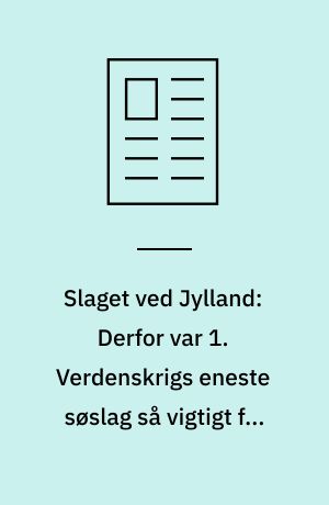 Slaget ved Jylland: Derfor var 1. Verdenskrigs eneste søslag så vigtigt for Storbritanniens sejr