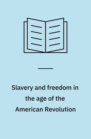 Slavery and freedom in the age of the American Revolution