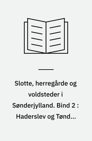 Slotte, herregårde og voldsteder i Sønderjylland. Bind 2 : Haderslev og Tønder amter