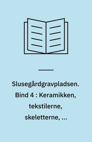 Slusegårdgravpladsen : Bornholm fra 1. årh. f. til 5. årh. e. v. t.. Bind 4 : Keramikken, tekstilerne, skeletterne, de brændte knogler, tænderne