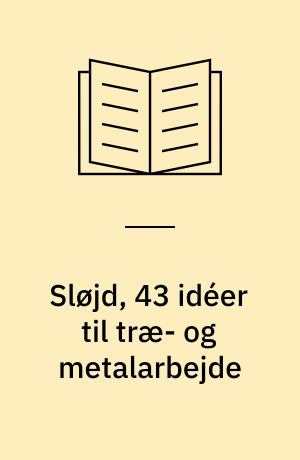 Sløjd, 43 idéer til træ- og metalarbejde