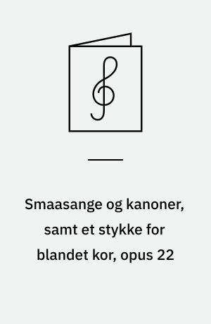 Smaasange og kanoner, samt et stykke for blandet kor, opus 22