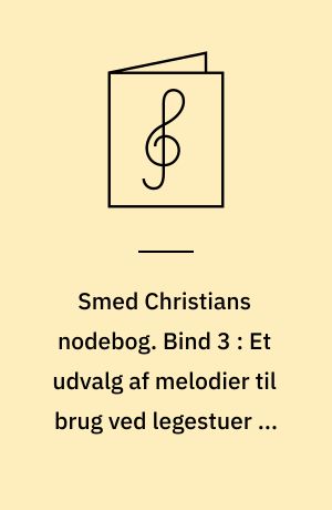 Smed Christians nodebog : melodistemme med becifring. Bind 3 : Et udvalg af melodier til brug ved legestuer og andre festlige lejligheder