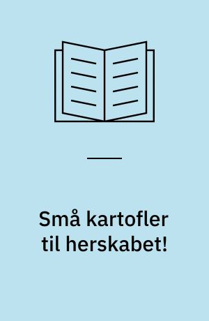 Små kartofler til herskabet! : fra køkkenpige på Jungshovedgaard til redaktørfrue i Holte