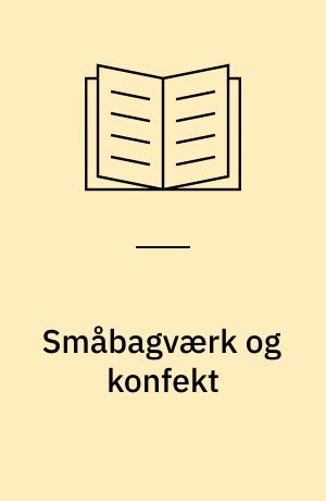 Småbagværk og konfekt : herligt bagværk til kaffe og te, traditionelt julebagværk fra alverdens lande, den lækreste lækre konfekt