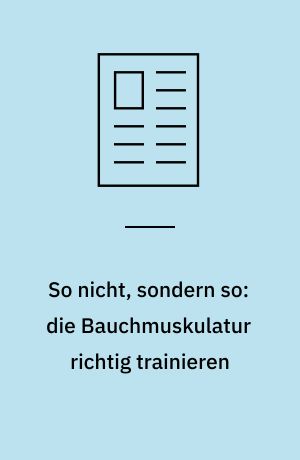 So nicht, sondern so: die Bauchmuskulatur richtig trainieren