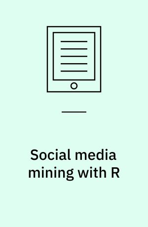 Social media mining with R : deploy cutting-edge sentiment analysis techniques to real-world social media data using R
