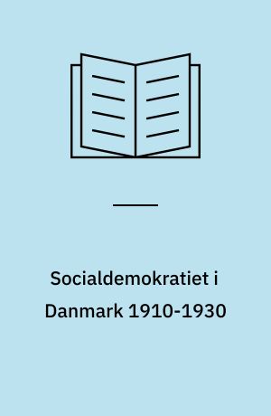 Socialdemokratiet i Danmark 1910-1930 : fra arbejderbevægelse i opposition til arbejder- og folkebevægelse ved statsmagtens ror