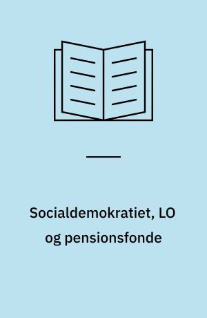 Socialdemokratiet, LO og pensionsfonde : formyndere eller demokratiformidlere?