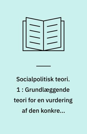 Socialpolitisk teori. 1 : Grundlæggende teori for en vurdering af den konkrete socialpolitik