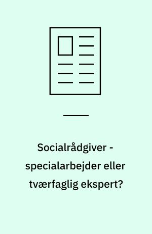 Socialrådgiver - specialarbejder eller tværfaglig ekspert?