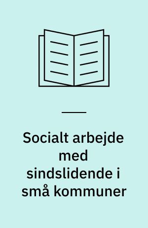 Socialt arbejde med sindslidende i små kommuner : en række kommuners erfaringer med at etablere lokale tilbud