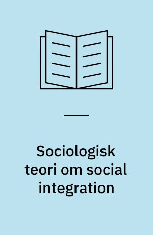 Sociologisk teori om social integration : teorier af Talcott Parsons, David Lockwood, Jürgen Habermas og Anthony Giddens og disses perspektiver for det empiriske arbejde