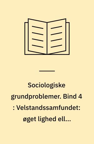Sociologiske grundproblemer. Bind 4 : Velstandssamfundet: øget lighed eller fortsat klasseskel?