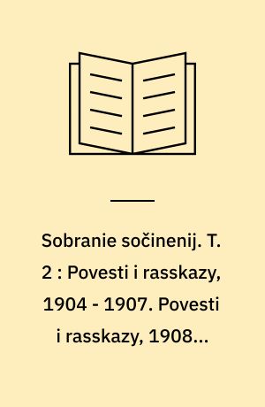 Sobranie sočinenij : v šesti tomach. T. 2 : Povesti i rasskazy, 1904 - 1907. Povesti i rasskazy, 1908 - 1910
