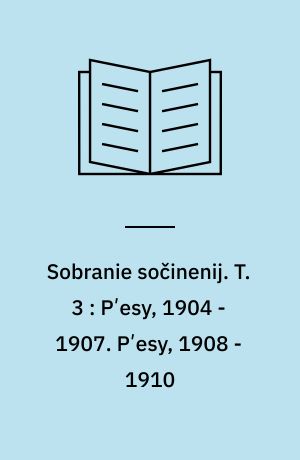 Sobranie sočinenij : v šesti tomach. T. 3 : Pʹesy, 1904 - 1907. Pʹesy, 1908 - 1910