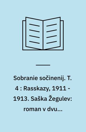 Sobranie sočinenij : v šesti tomach. T. 4 : Rasskazy, 1911 - 1913. Saška Žegulev: roman v dvuch častjach. Rasskazy, 1914 - 1915