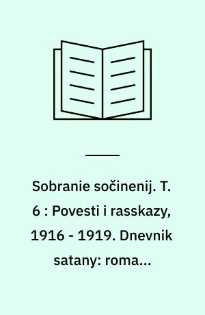 Sobranie sočinenij : v šesti tomach. T. 6 : Povesti i rasskazy, 1916 - 1919. Dnevnik satany: roman. Satiričeskie miniatjury dlja sceny, 1908 - 1916. Statʹi