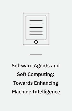 Software Agents and Soft Computing: Towards Enhancing Machine Intelligence : Concepts and Applications