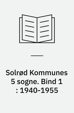 Solrød Kommunes 5 sogne : Havdrup, Solrød, Jersie, Kirke Skensved og Karlstrup sogne. Bind 1 : 1940-1955 : krigstid og efterkrigstid