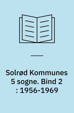 Solrød Kommunes 5 sogne : Havdrup, Solrød, Jersie, Kirke Skensved og Karlstrup sogne. Bind 2 : 1956-1969 : fra landbosamfund til pendlersamfund