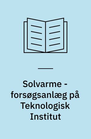 Solvarme - forsøgsanlæg på Teknologisk Institut : afprøvning af 2 forsøgssolfangere, samt målinger og erfaringer fra 8 års drift af BV 300 anlægget